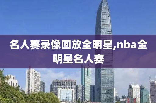 名人赛录像回放全明星,nba全明星名人赛