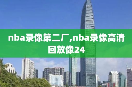 nba录像第二厂,nba录像高清回放像24