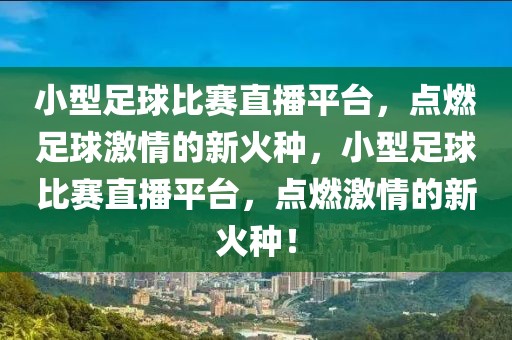 小型足球比赛直播平台，点燃足球激情的新火种，小型足球比赛直播平台，点燃激情的新火种！