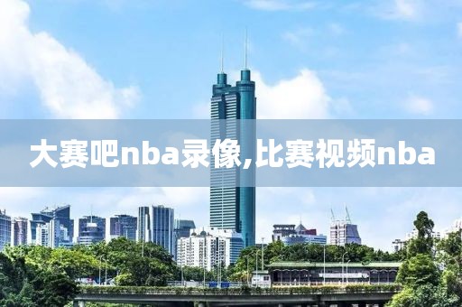 大赛吧nba录像,比赛视频nba