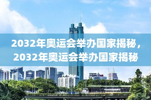 2032年奥运会举办国家揭秘，2032年奥运会举办国家揭秘