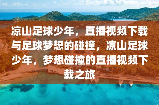 凉山足球少年，直播视频下载与足球梦想的碰撞，凉山足球少年，梦想碰撞的直播视频下载之旅