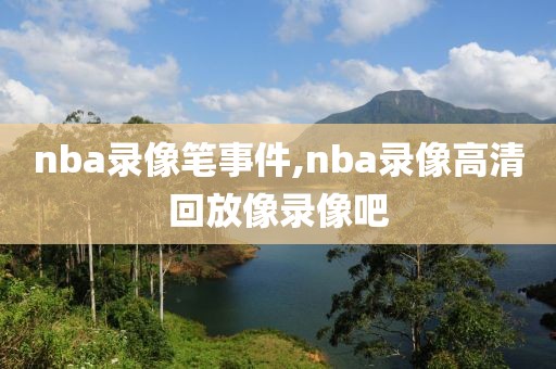 nba录像笔事件,nba录像高清回放像录像吧