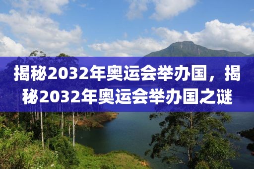 揭秘2032年奥运会举办国，揭秘2032年奥运会举办国之谜