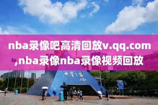 nba录像吧高清回放v.qq.com,nba录像nba录像视频回放