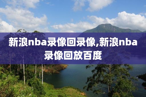 新浪nba录像回录像,新浪nba录像回放百度