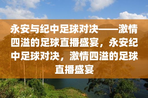 永安与纪中足球对决——激情四溢的足球直播盛宴，永安纪中足球对决，激情四溢的足球直播盛宴