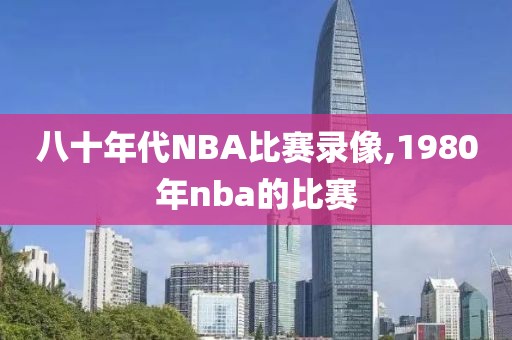 八十年代NBA比赛录像,1980年nba的比赛