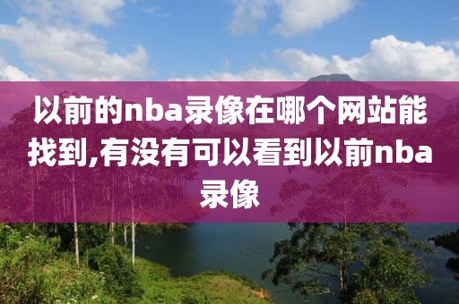 以前的nba录像在哪个网站能找到,有没有可以看到以前nba录像