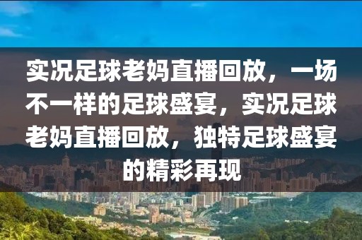 实况足球老妈直播回放，一场不一样的足球盛宴，实况足球老妈直播回放，独特足球盛宴的精彩再现