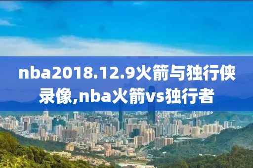 nba2018.12.9火箭与独行侠录像,nba火箭vs独行者