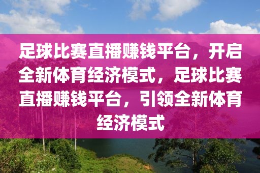 足球比赛直播赚钱平台，开启全新体育经济模式，足球比赛直播赚钱平台，引领全新体育经济模式