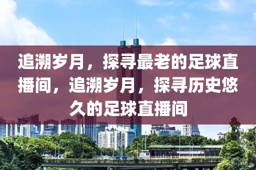 追溯岁月，探寻最老的足球直播间，追溯岁月，探寻历史悠久的足球直播间