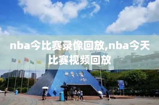 nba今比赛录像回放,nba今天比赛视频回放