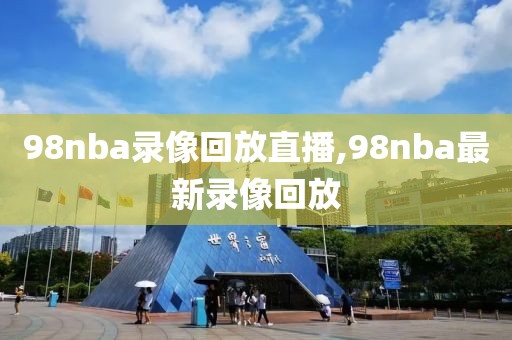 98nba录像回放直播,98nba最新录像回放