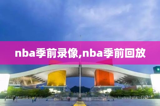 nba季前录像,nba季前回放