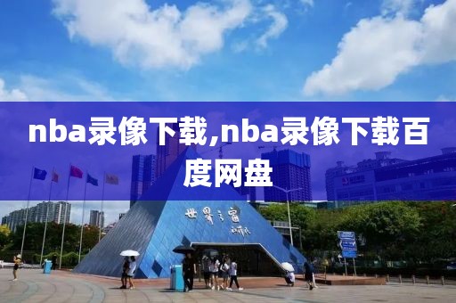 nba录像下载,nba录像下载百度网盘