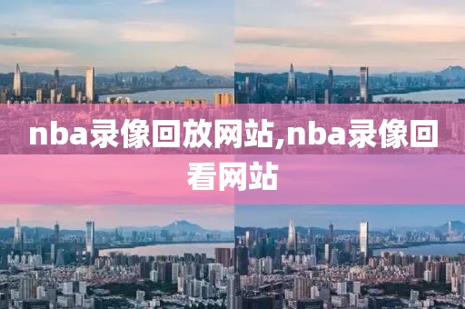 nba录像回放网站,nba录像回看网站