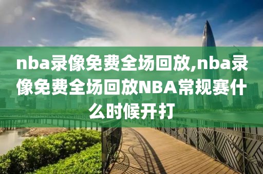 nba录像免费全场回放,nba录像免费全场回放NBA常规赛什么时候开打