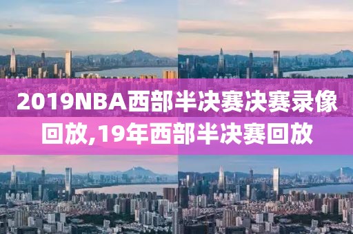 2019NBA西部半决赛决赛录像回放,19年西部半决赛回放