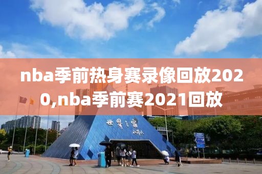 nba季前热身赛录像回放2020,nba季前赛2021回放