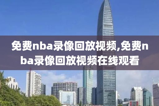 免费nba录像回放视频,免费nba录像回放视频在线观看