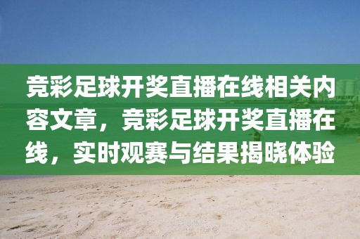 竞彩足球开奖直播在线相关内容文章，竞彩足球开奖直播在线，实时观赛与结果揭晓体验