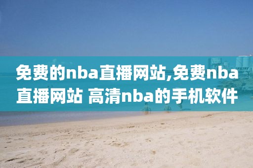 免费的nba直播网站,免费nba直播网站 高清nba的手机软件