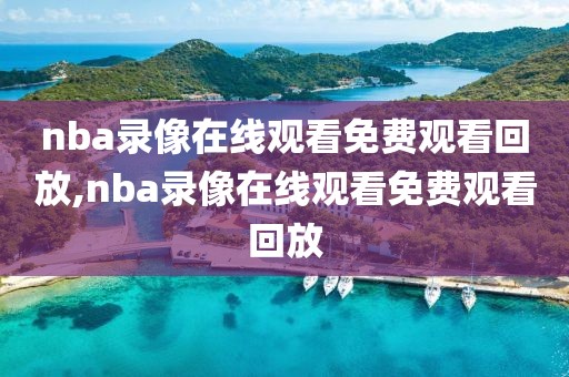 nba录像在线观看免费观看回放,nba录像在线观看免费观看回放