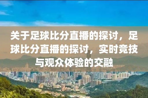 关于足球比分直播的探讨，足球比分直播的探讨，实时竞技与观众体验的交融