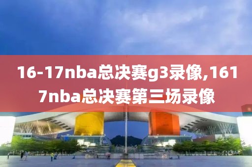 16-17nba总决赛g3录像,1617nba总决赛第三场录像