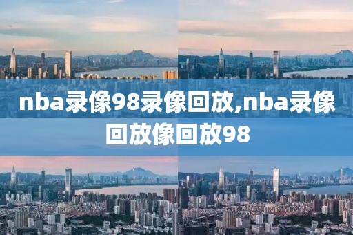 nba录像98录像回放,nba录像回放像回放98