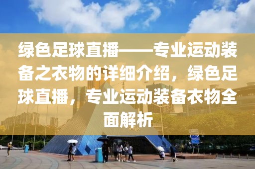 绿色足球直播——专业运动装备之衣物的详细介绍，绿色足球直播，专业运动装备衣物全面解析