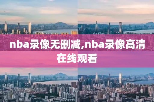 nba录像无删减,nba录像高清在线观看