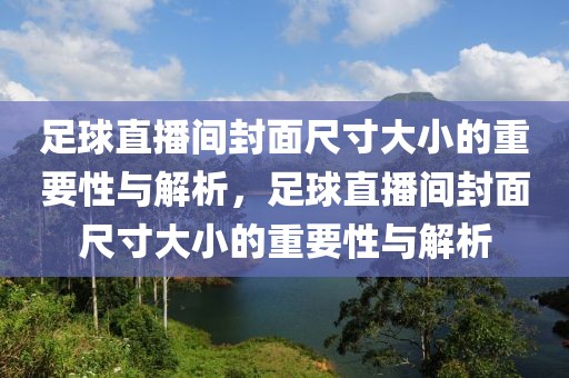 足球直播间封面尺寸大小的重要性与解析，足球直播间封面尺寸大小的重要性与解析