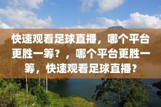 快速观看足球直播，哪个平台更胜一筹？，哪个平台更胜一筹，快速观看足球直播？