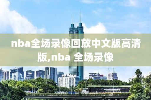 nba全场录像回放中文版高清版,nba 全场录像