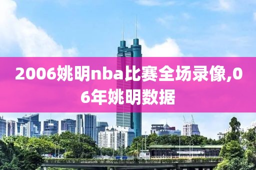 2006姚明nba比赛全场录像,06年姚明数据