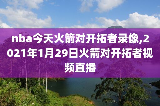 nba今天火箭对开拓者录像,2021年1月29日火箭对开拓者视频直播