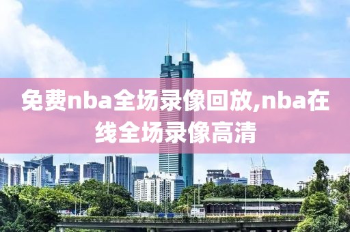 免费nba全场录像回放,nba在线全场录像高清