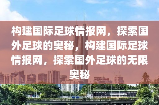 构建国际足球情报网，探索国外足球的奥秘，构建国际足球情报网，探索国外足球的无限奥秘