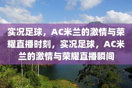 实况足球，AC米兰的激情与荣耀直播时刻，实况足球，AC米兰的激情与荣耀直播瞬间