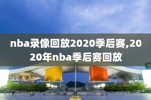 nba录像回放2020季后赛,2020年nba季后赛回放