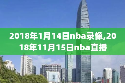 2018年1月14日nba录像,2018年11月15日nba直播