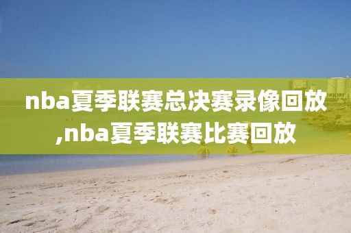 nba夏季联赛总决赛录像回放,nba夏季联赛比赛回放