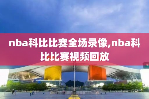 nba科比比赛全场录像,nba科比比赛视频回放