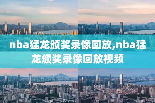 nba猛龙颁奖录像回放,nba猛龙颁奖录像回放视频