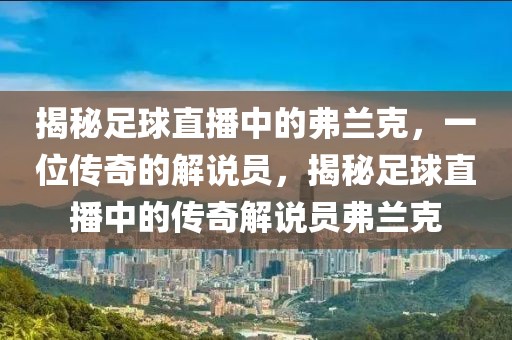 揭秘足球直播中的弗兰克，一位传奇的解说员，揭秘足球直播中的传奇解说员弗兰克