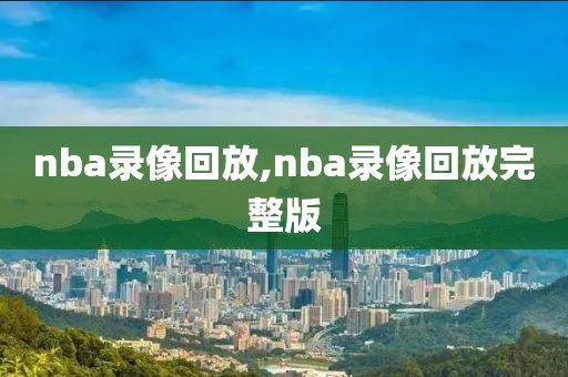 nba录像回放,nba录像回放完整版