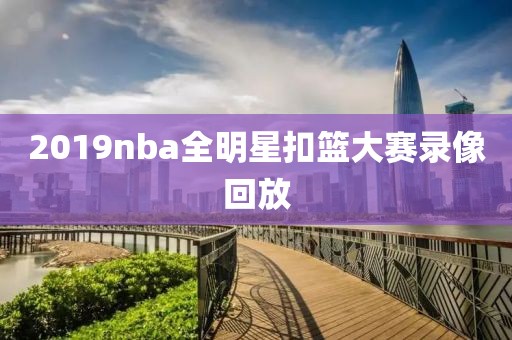 2019nba全明星扣篮大赛录像回放